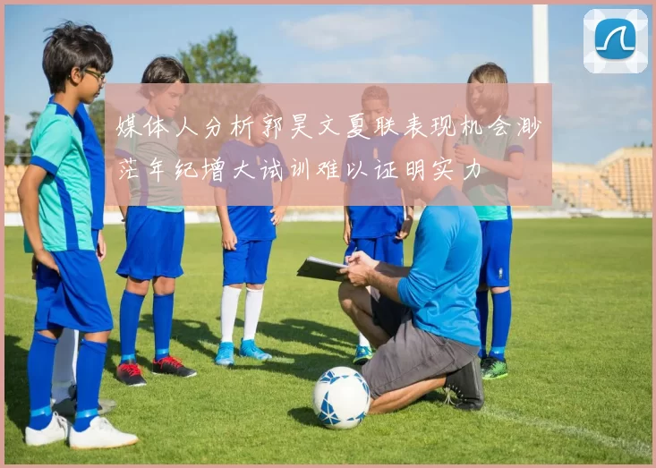 媒体人分析郭昊文夏联表现机会渺茫年纪增大试训难以证明实力