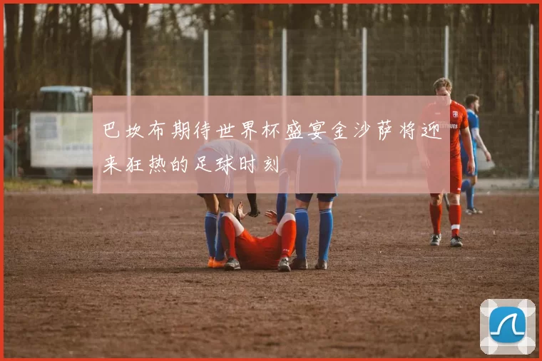 巴坎布期待世界杯盛宴金沙萨将迎来狂热的足球时刻