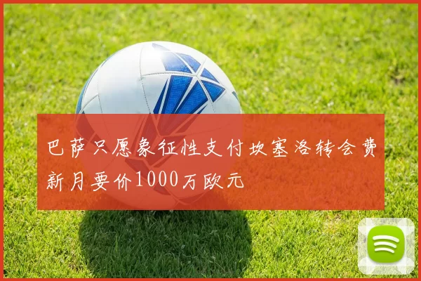 巴萨只愿象征性支付坎塞洛转会费新月要价1000万欧元