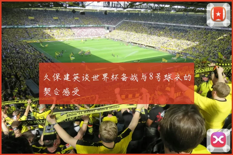 久保建英谈世界杯备战与8号球衣的契合感受
