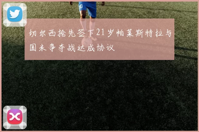 切尔西抢先签下21岁帕莱斯特拉与国米争夺战达成协议